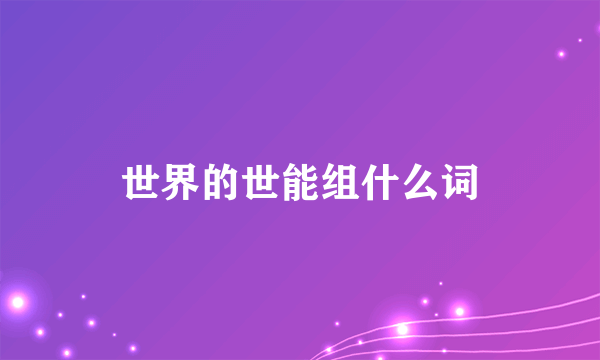 世界的世能组什么词