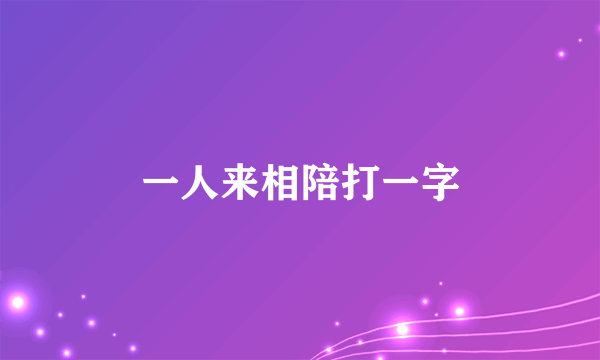 一人来相陪打一字