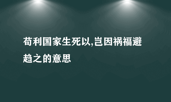 苟利国家生死以,岂因祸福避趋之的意思