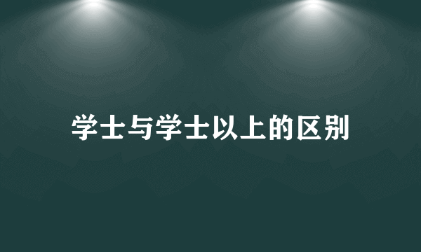 学士与学士以上的区别