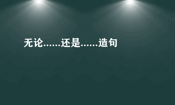 无论......还是......造句