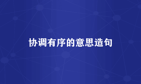 协调有序的意思造句