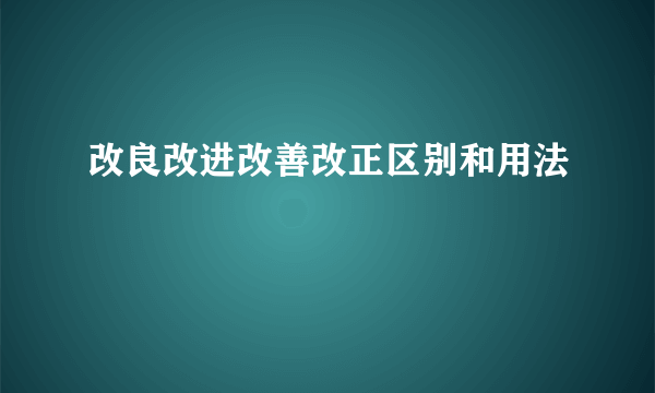 改良改进改善改正区别和用法