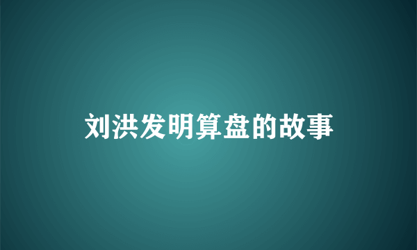 刘洪发明算盘的故事
