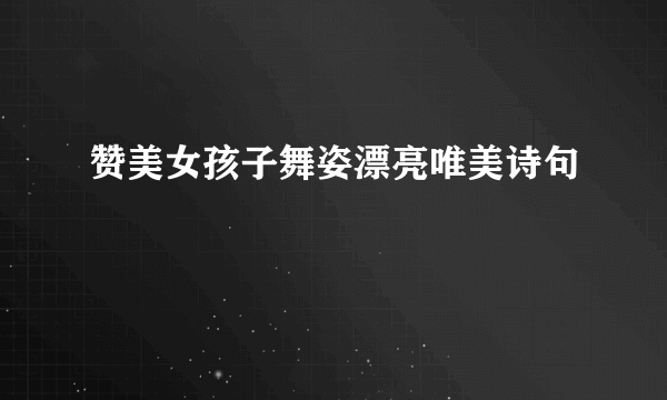 赞美女孩子舞姿漂亮唯美诗句