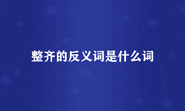 整齐的反义词是什么词
