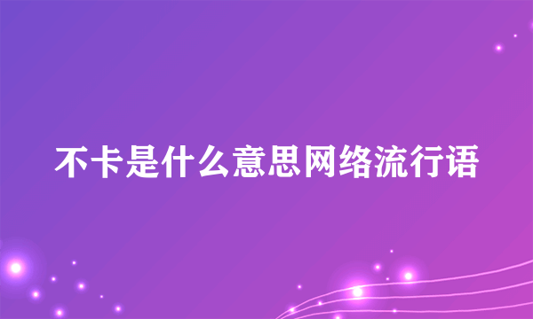 不卡是什么意思网络流行语