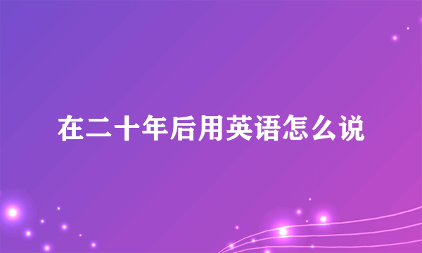 在二十年后用英语怎么说