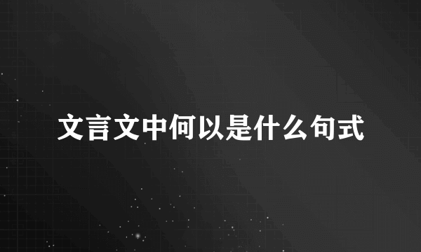 文言文中何以是什么句式