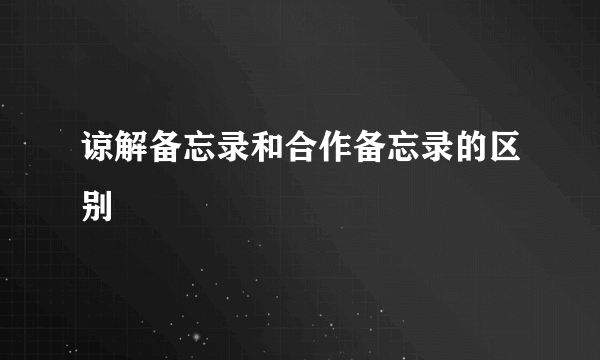 谅解备忘录和合作备忘录的区别