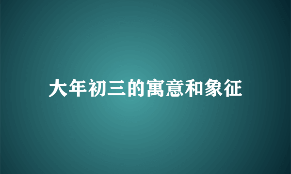 大年初三的寓意和象征