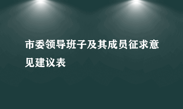 市委领导班子及其成员征求意见建议表