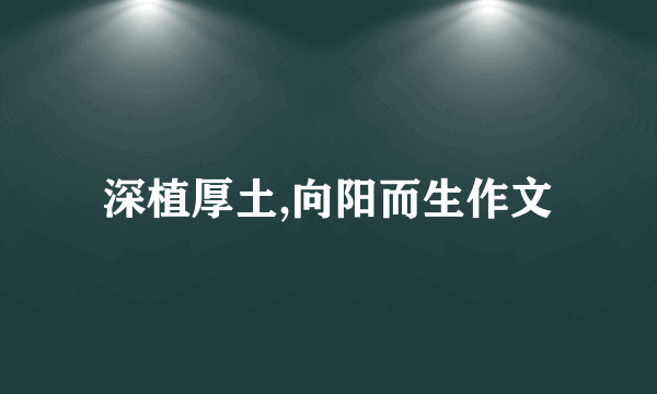 深植厚土,向阳而生作文