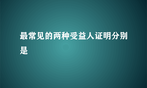 最常见的两种受益人证明分别是