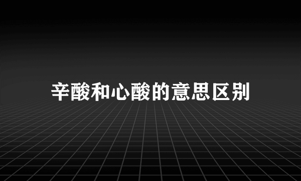 辛酸和心酸的意思区别