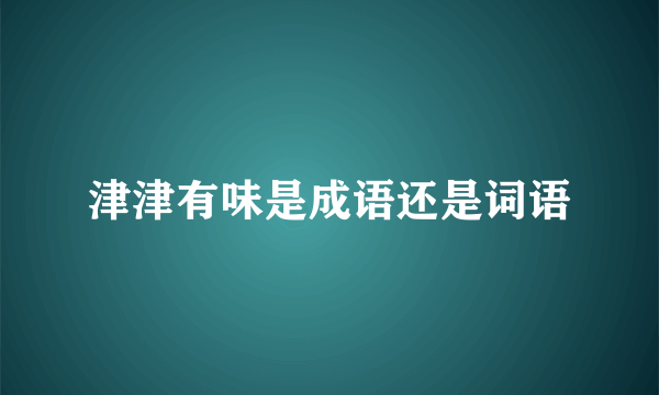 津津有味是成语还是词语