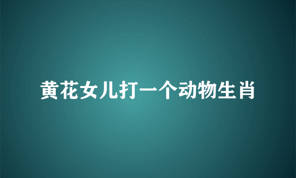 黄花女儿打一个动物生肖
