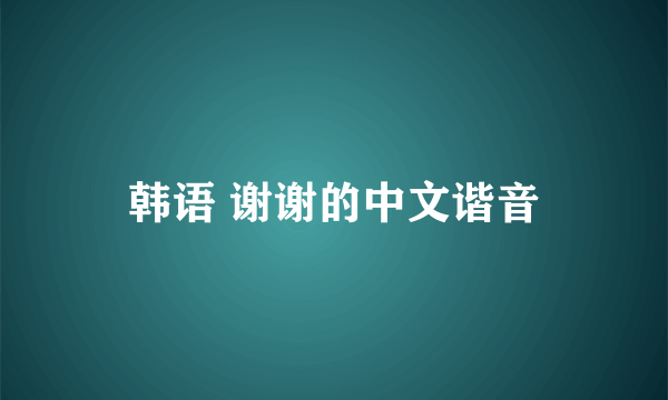 韩语 谢谢的中文谐音