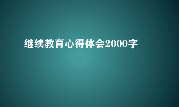 继续教育心得体会2000字