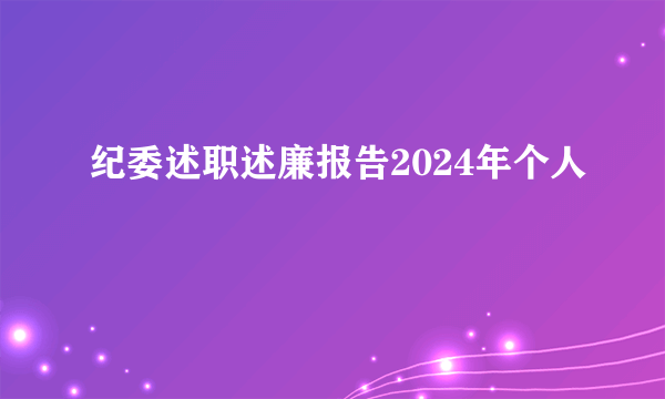 纪委述职述廉报告2024年个人