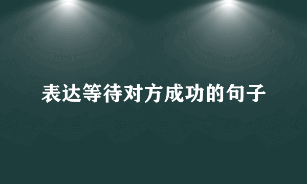 表达等待对方成功的句子