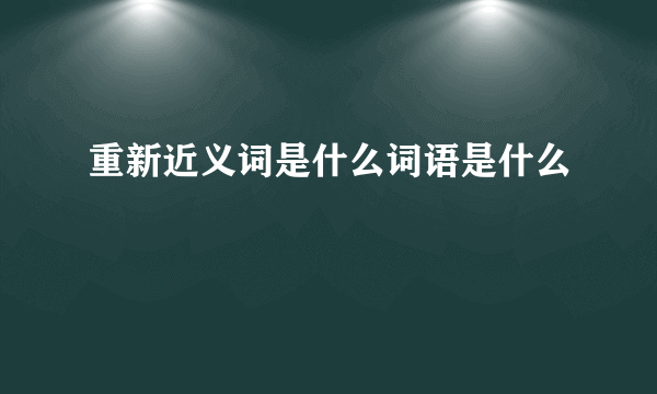 重新近义词是什么词语是什么