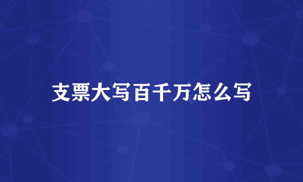 支票大写百千万怎么写