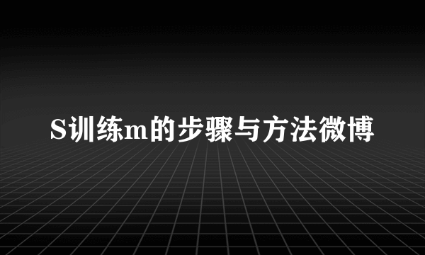 S训练m的步骤与方法微博