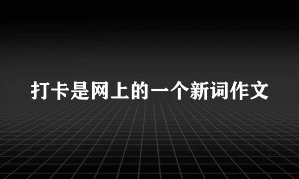 打卡是网上的一个新词作文