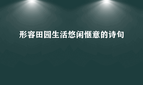 形容田园生活悠闲惬意的诗句