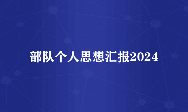 部队个人思想汇报2024