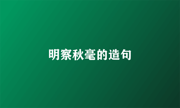 明察秋毫的造句