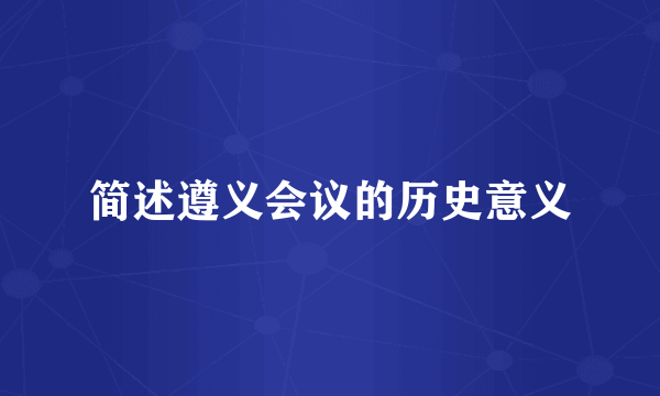 简述遵义会议的历史意义