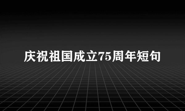 庆祝祖国成立75周年短句