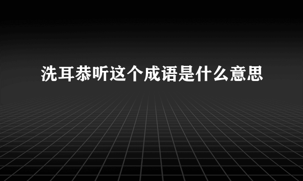 洗耳恭听这个成语是什么意思