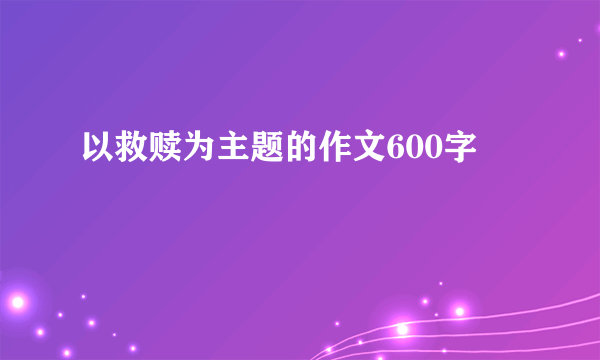 以救赎为主题的作文600字