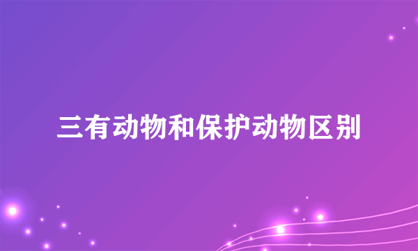 三有动物和保护动物区别