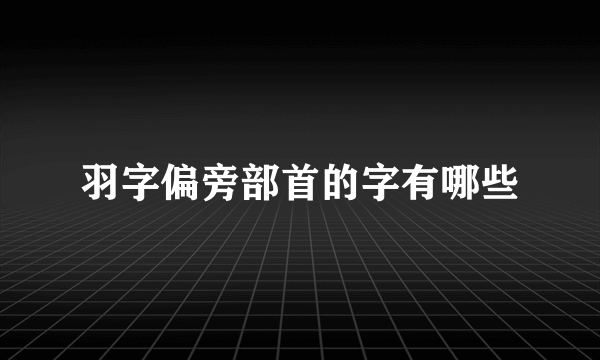 羽字偏旁部首的字有哪些