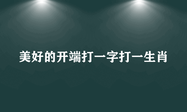 美好的开端打一字打一生肖