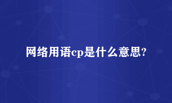 网络用语cp是什么意思?