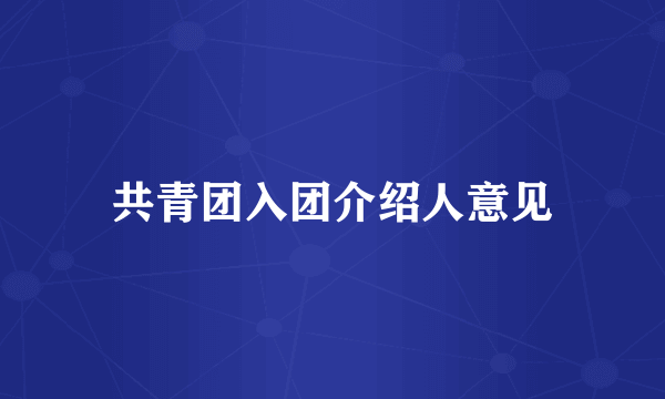 共青团入团介绍人意见