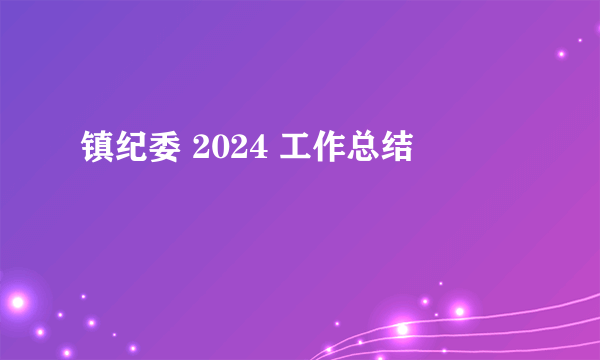 镇纪委 2024 工作总结