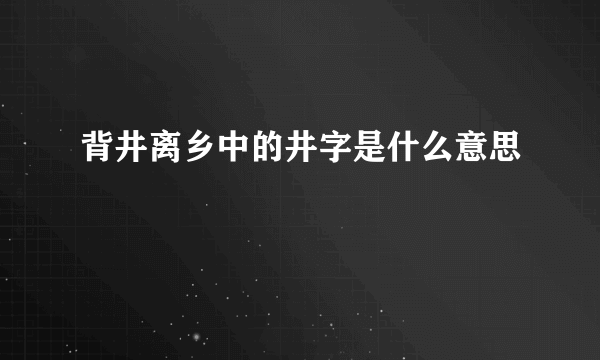 背井离乡中的井字是什么意思