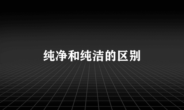 纯净和纯洁的区别