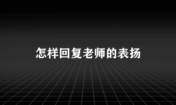 怎样回复老师的表扬