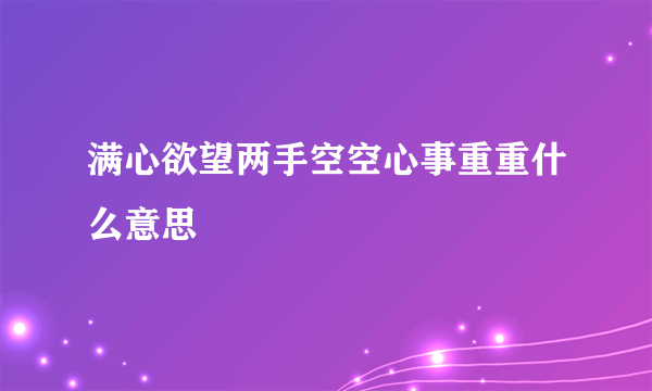 满心欲望两手空空心事重重什么意思