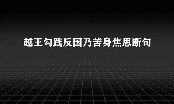 越王勾践反国乃苦身焦思断句