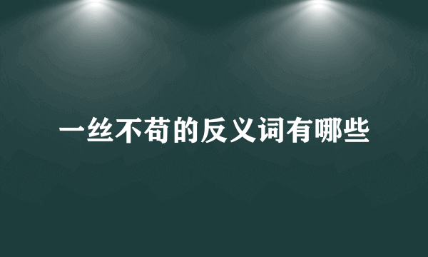 一丝不苟的反义词有哪些