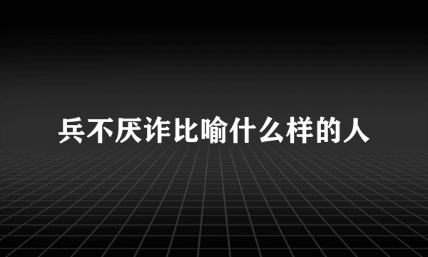 兵不厌诈比喻什么样的人