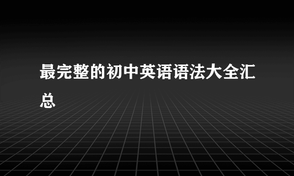最完整的初中英语语法大全汇总